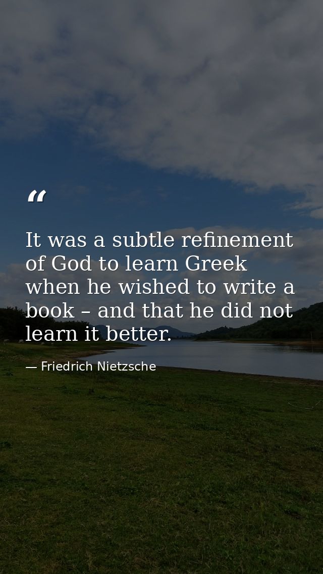 It was a subtle refinement of God to learn Greek when he wished to write a book – and that he did not learn it better. — Friedrich Nietzsche