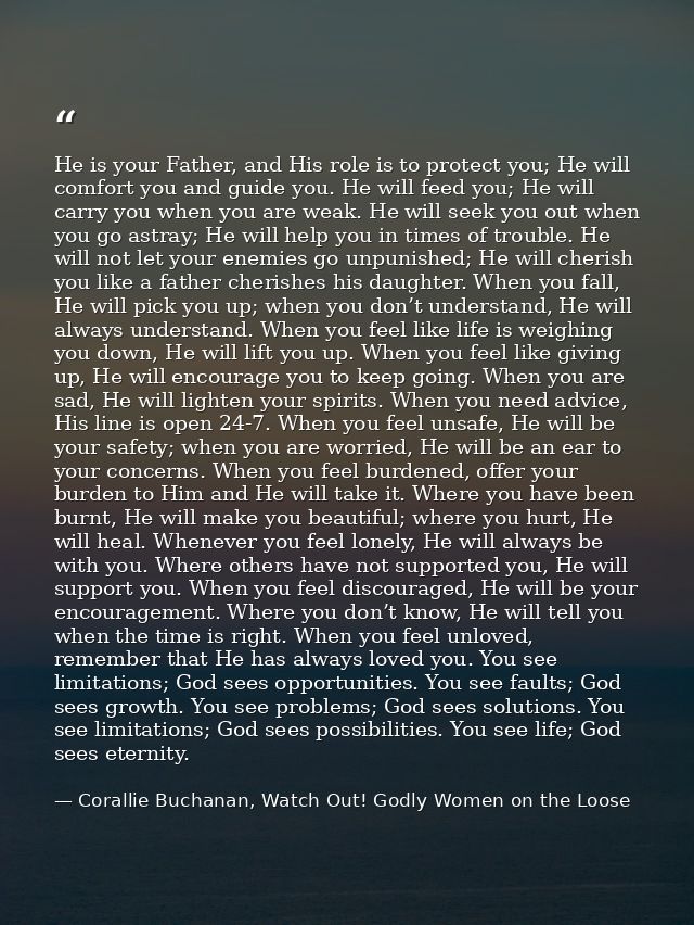 He is your Father, and His role is to protect you; He will comfort you and guide you. He will feed you; He will carry yo — Corallie Buchanan, Watch Out! Godly Women on the Loose