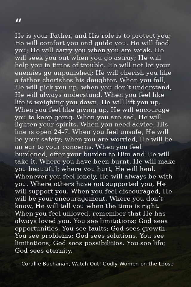 He is your Father, and His role is to protect you; He will comfort you and guide you. He will feed you; He will carry yo — Corallie Buchanan, Watch Out! Godly Women on the Loose