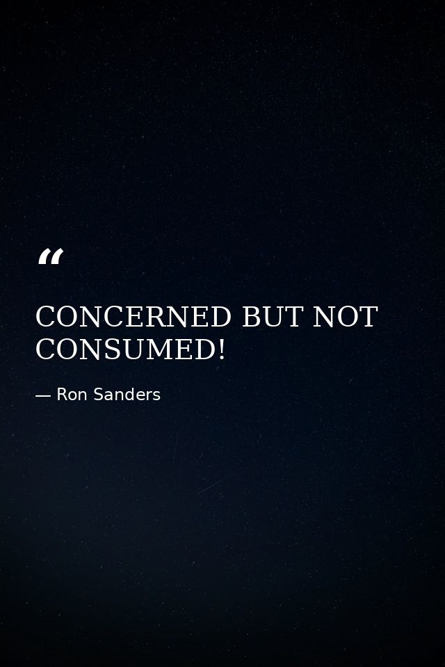 CONCERNED BUT NOT CONSUMED! — Ron Sanders