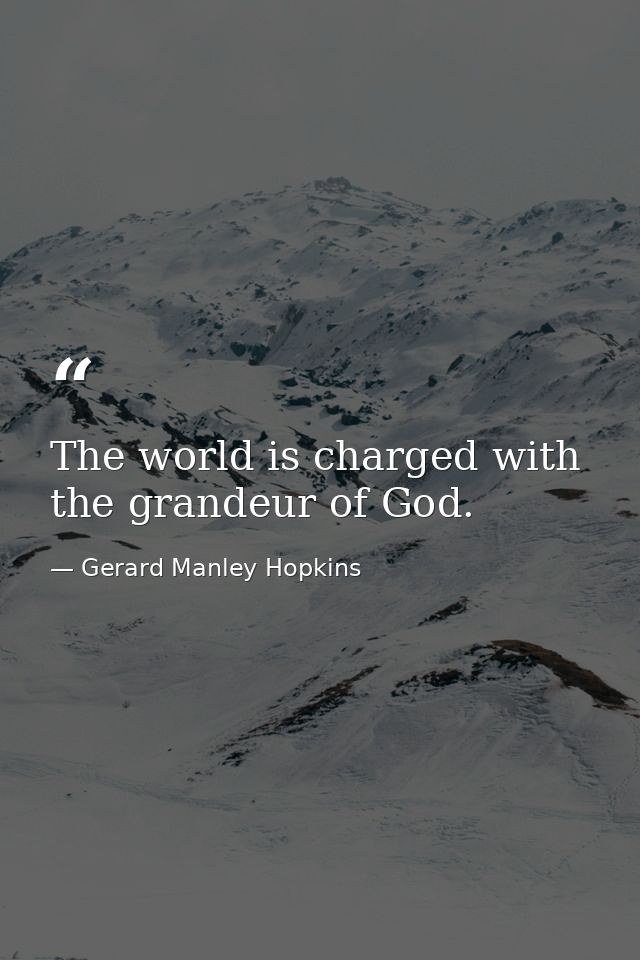 The world is charged with the grandeur of God. — Gerard Manley Hopkins