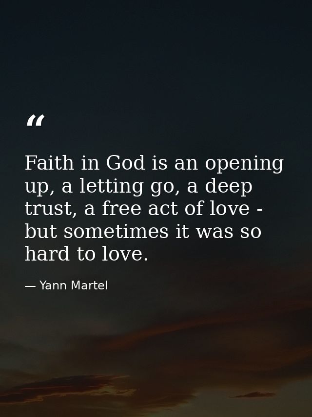 Faith in God is an opening up, a letting go, a deep trust, a free act of love - but sometimes it was so hard to love. — Yann Martel