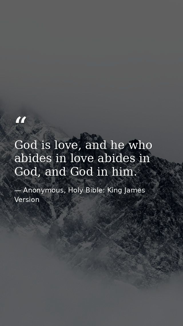 God is love, and he who abides in love abides in God, and God in him. — Anonymous, Holy Bible: King James Version