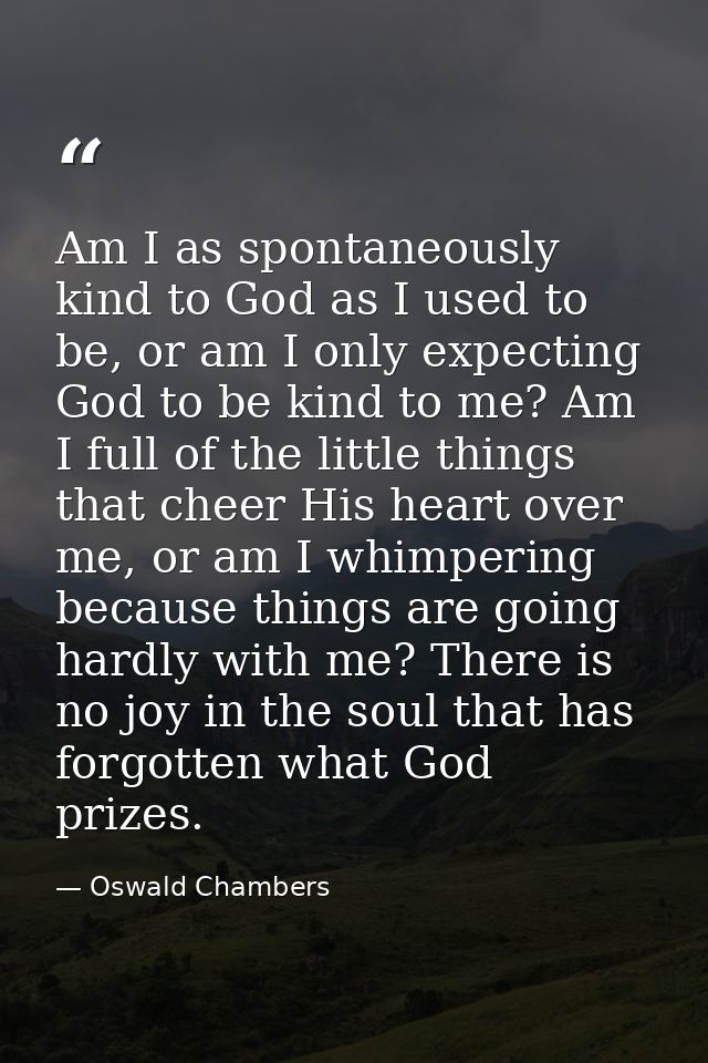 Am I as spontaneously kind to God as I used to be, or am I only expecting God to be kind to me? Am I full of the little  — Oswald Chambers