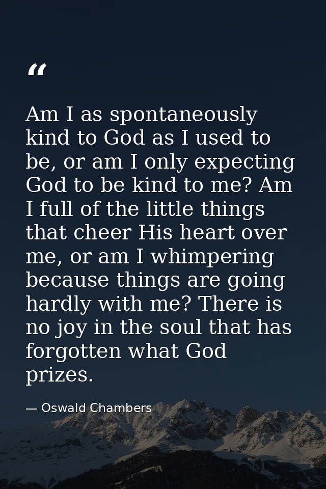 Am I as spontaneously kind to God as I used to be, or am I only expecting God to be kind to me? Am I full of the little  — Oswald Chambers