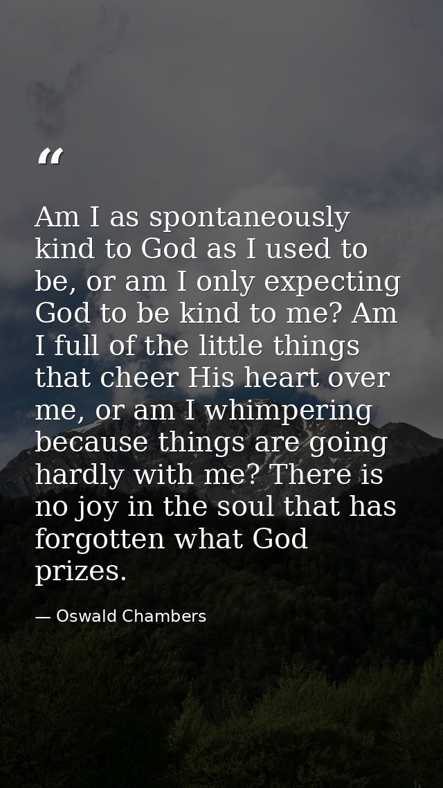 Am I as spontaneously kind to God as I used to be, or am I only expecting God to be kind to me? Am I full of the little  — Oswald Chambers