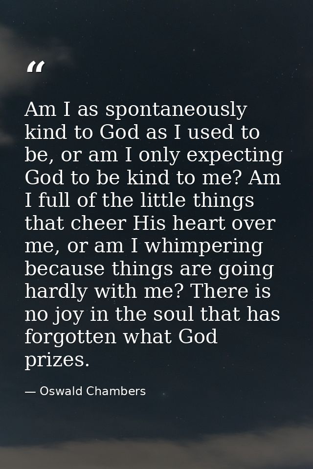 Am I as spontaneously kind to God as I used to be, or am I only expecting God to be kind to me? Am I full of the little  — Oswald Chambers