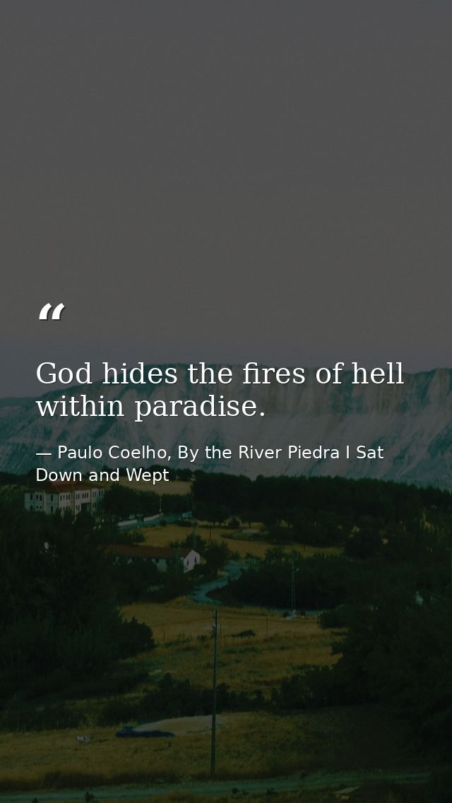 God hides the fires of hell within paradise. — Paulo Coelho, By the River Piedra I Sat Down and Wept