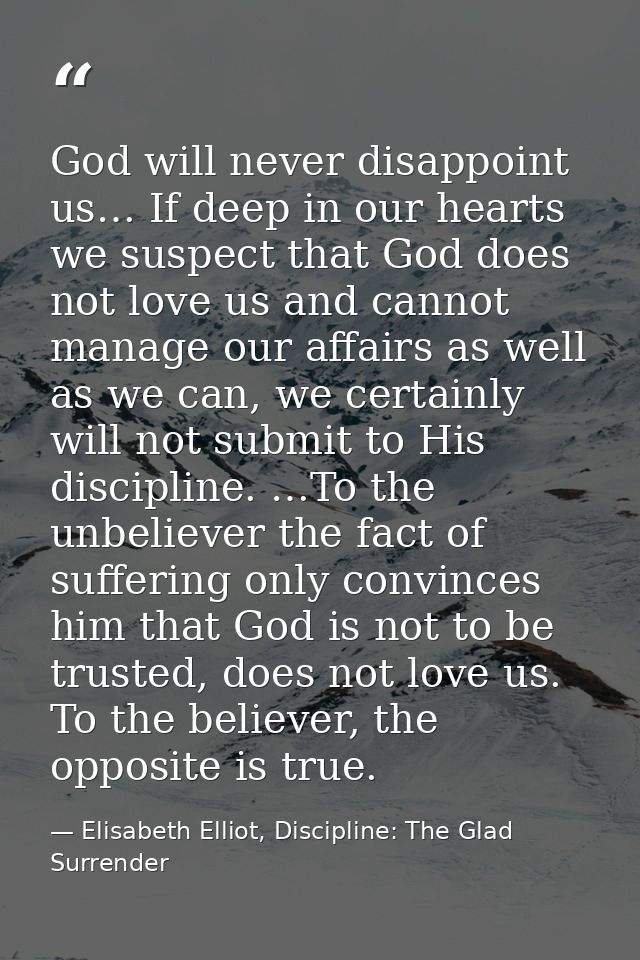 God will never disappoint us… If deep in our hearts we suspect that God does not love us and cannot manage our affairs a — Elisabeth Elliot, Discipline: The Glad Surrender
