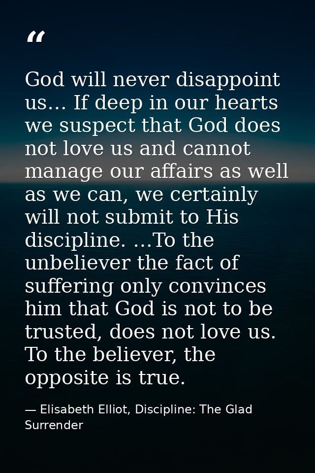 God will never disappoint us… If deep in our hearts we suspect that God does not love us and cannot manage our affairs a — Elisabeth Elliot, Discipline: The Glad Surrender