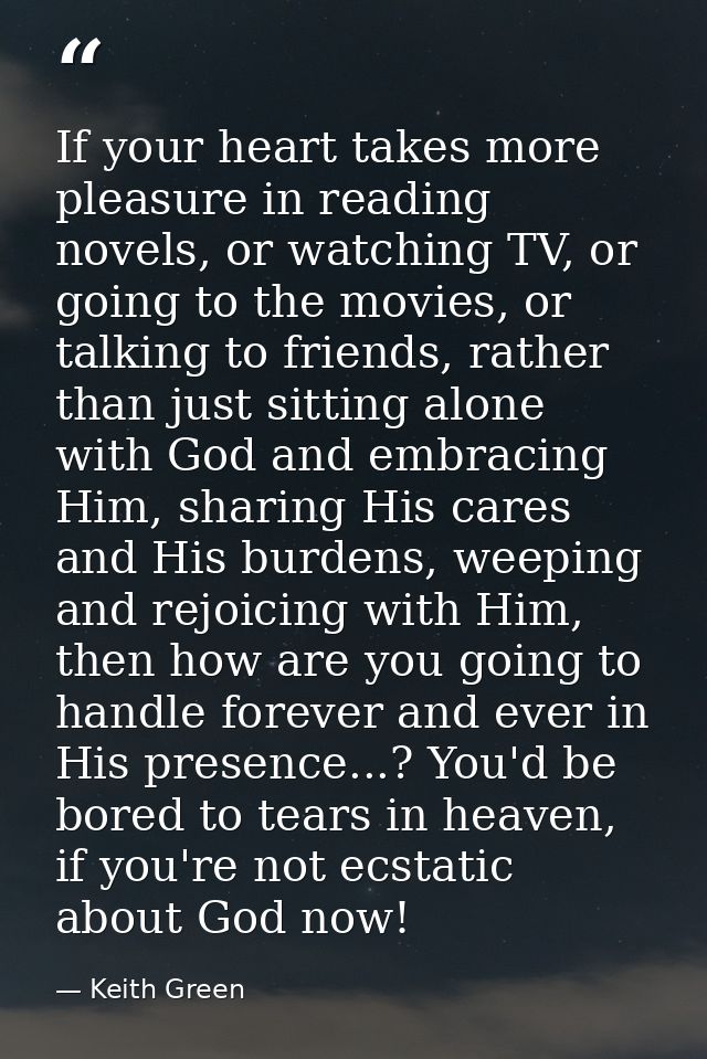 If your heart takes more pleasure in reading novels, or watching TV, or going to the movies, or talking to friends, rath — Keith Green