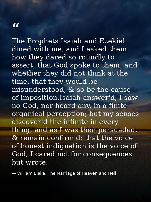 The Prophets Isaiah and Ezekiel dined with me, and I asked them how they dared so roundly to assert, that God spoke to t — William Blake, The Marriage of Heaven and Hell