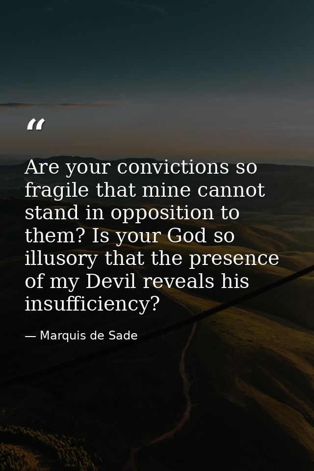 Are your convictions so fragile that mine cannot stand in opposition to them? Is your God so illusory that the presence  — Marquis de Sade