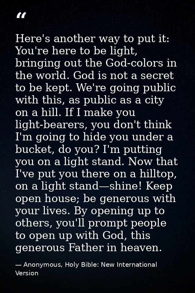 Here's another way to put it: You're here to be light, bringing out the God-colors in the world. God is not a secret to  — Anonymous, Holy Bible: New International Version