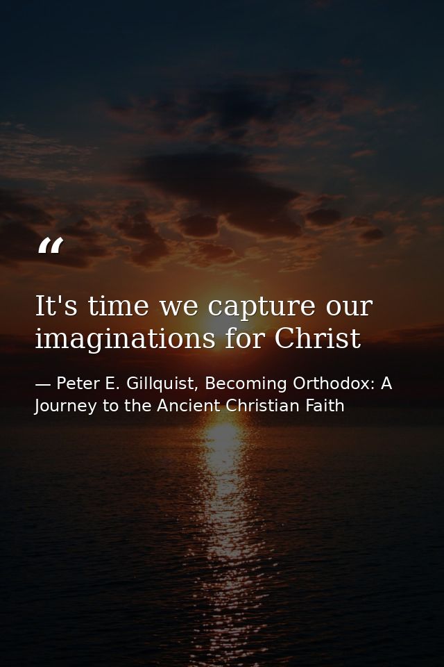 It's time we capture our imaginations for Christ — Peter E. Gillquist, Becoming Orthodox: A Journey to the Ancient Christian Faith