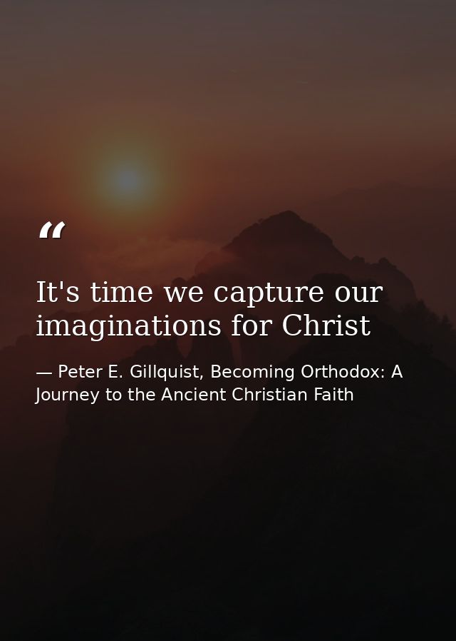 It's time we capture our imaginations for Christ — Peter E. Gillquist, Becoming Orthodox: A Journey to the Ancient Christian Faith