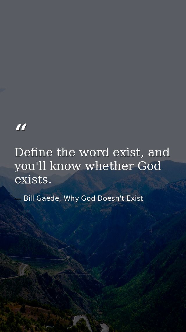 Define the word exist, and you'll know whether God exists. — Bill Gaede, Why God Doesn't Exist