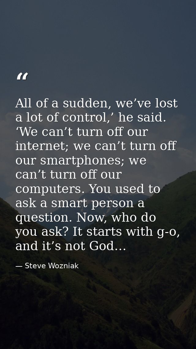 All of a sudden, we’ve lost a lot of control,’ he said. ‘We can’t turn off our internet; we can’t turn off our smartphon — Steve Wozniak