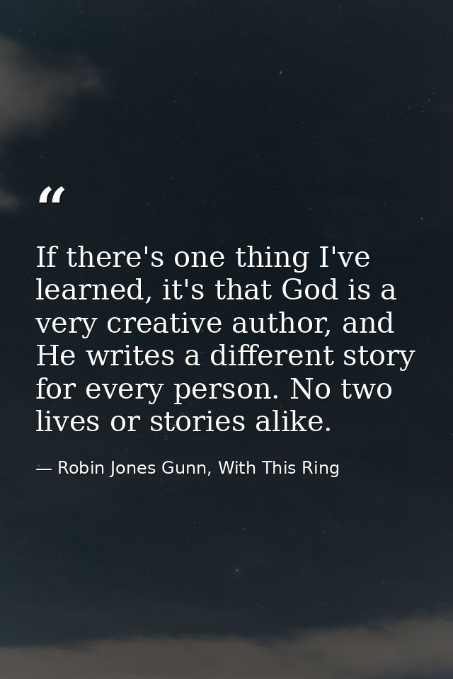 If there's one thing I've learned, it's that God is a very creative author, and He writes a different story for every pe — Robin Jones Gunn, With This Ring