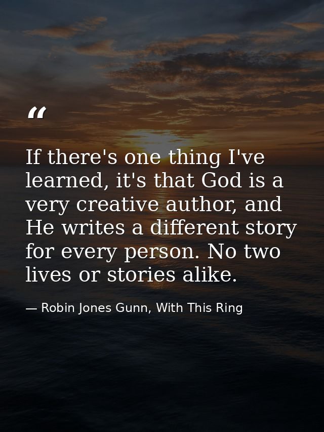 If there's one thing I've learned, it's that God is a very creative author, and He writes a different story for every pe — Robin Jones Gunn, With This Ring