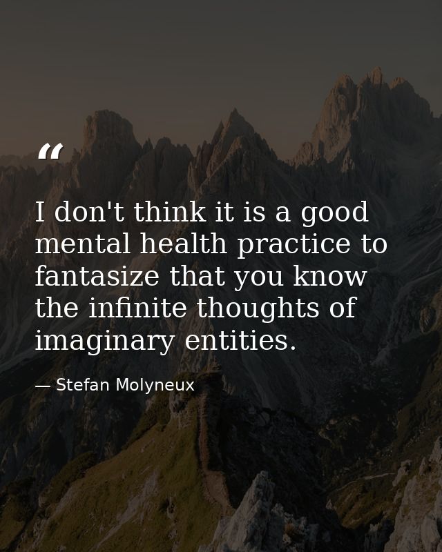 I don't think it is a good mental health practice to fantasize that you know the infinite thoughts of imaginary entities — Stefan Molyneux