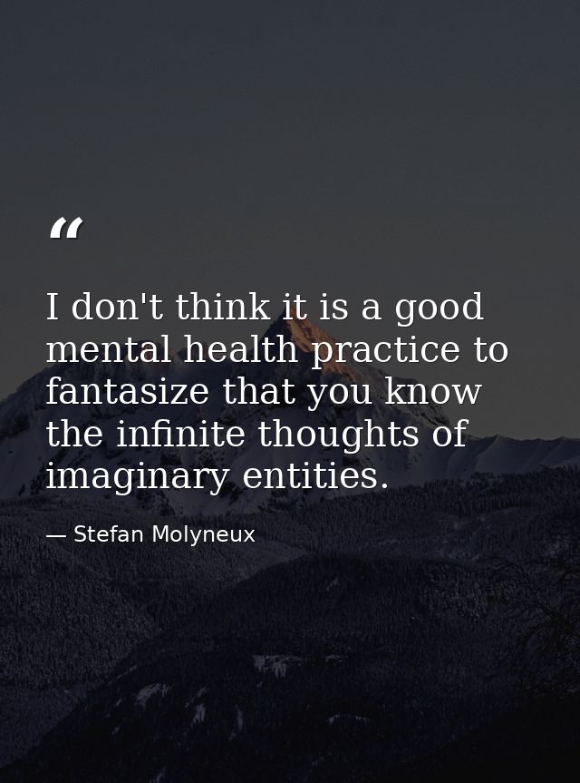 I don't think it is a good mental health practice to fantasize that you know the infinite thoughts of imaginary entities — Stefan Molyneux