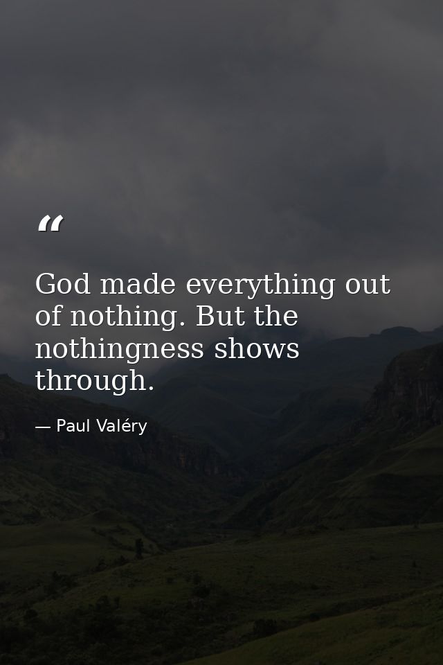 God made everything out of nothing. But the nothingness shows through. — Paul Valéry