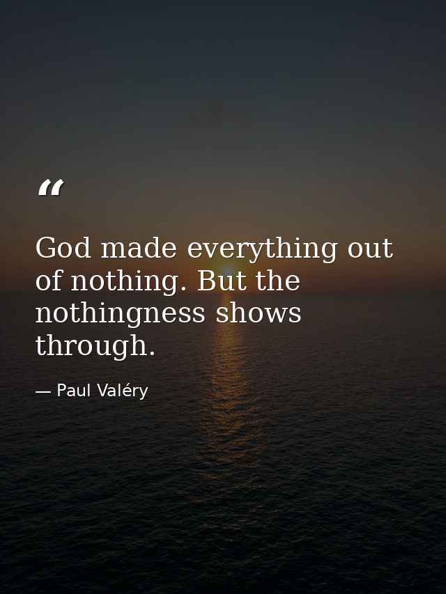 God made everything out of nothing. But the nothingness shows through. — Paul Valéry
