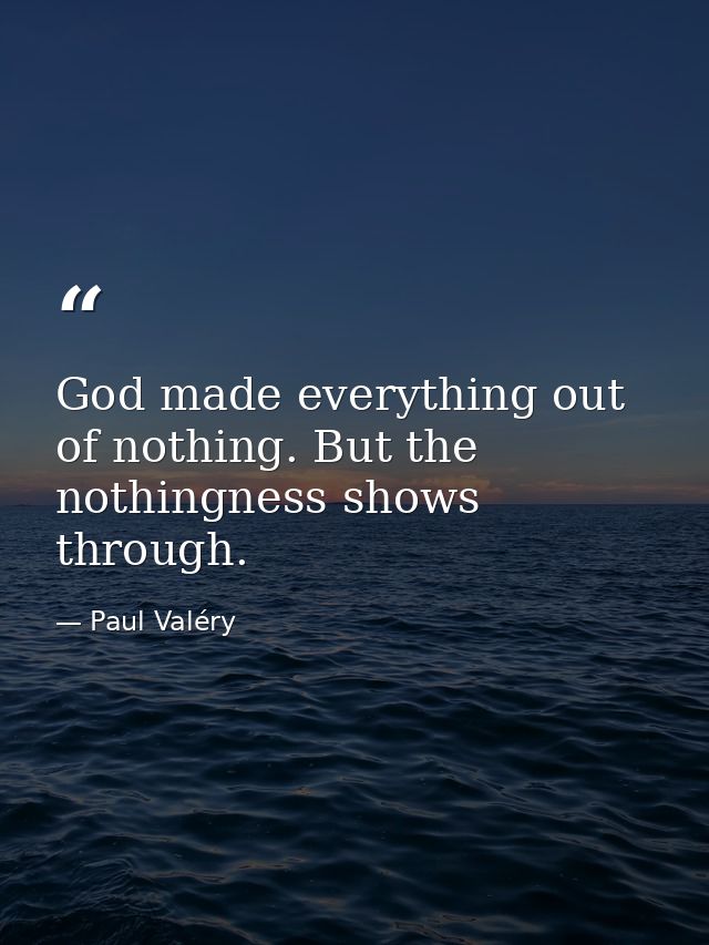 God made everything out of nothing. But the nothingness shows through. — Paul Valéry
