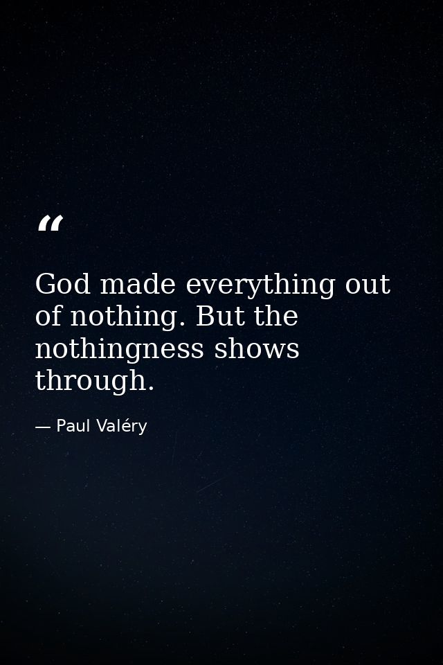 God made everything out of nothing. But the nothingness shows through. — Paul Valéry