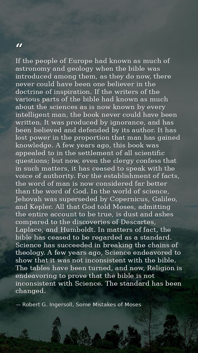 If the people of Europe had known as much of astronomy and geology when the bible was introduced among them, as they do  — Robert G. Ingersoll, Some Mistakes of Moses