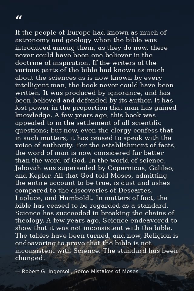 If the people of Europe had known as much of astronomy and geology when the bible was introduced among them, as they do  — Robert G. Ingersoll, Some Mistakes of Moses