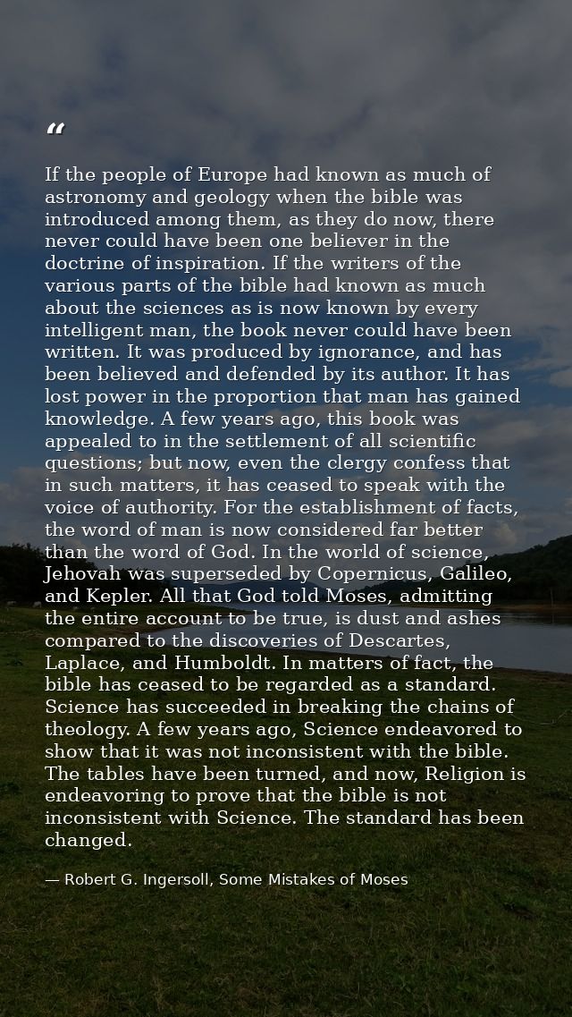 If the people of Europe had known as much of astronomy and geology when the bible was introduced among them, as they do  — Robert G. Ingersoll, Some Mistakes of Moses