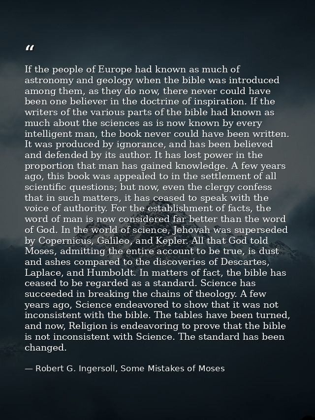 If the people of Europe had known as much of astronomy and geology when the bible was introduced among them, as they do  — Robert G. Ingersoll, Some Mistakes of Moses