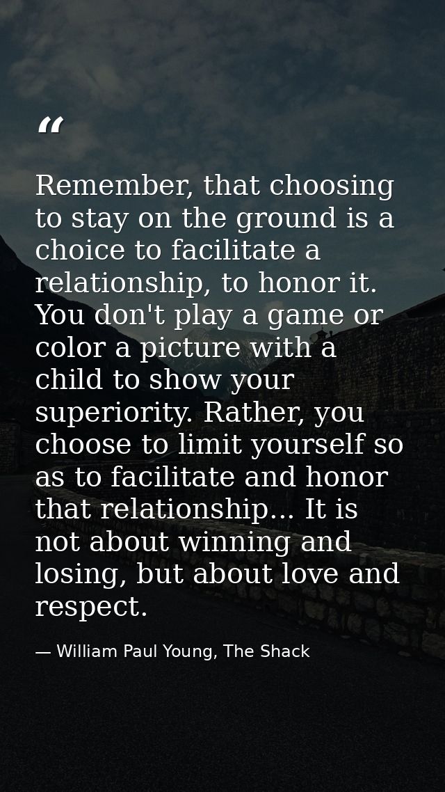 Remember, that choosing to stay on the ground is a choice to facilitate a relationship, to honor it. You don't play a ga — William Paul Young, The Shack