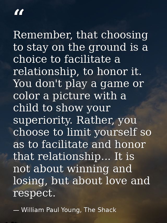Remember, that choosing to stay on the ground is a choice to facilitate a relationship, to honor it. You don't play a ga — William Paul Young, The Shack