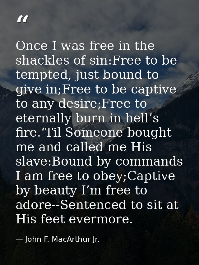 Once I was free in the shackles of sin:Free to be tempted, just bound to give in;Free to be captive to any desire;Free t — John F. MacArthur Jr.