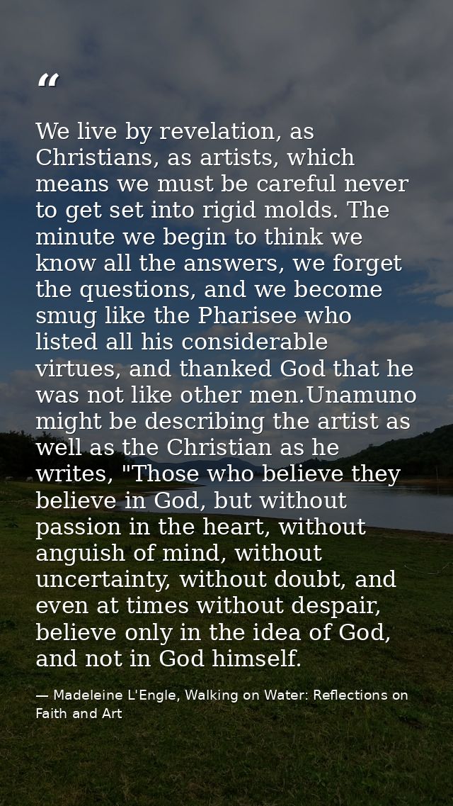 We live by revelation, as Christians, as artists, which means we must be careful never to get set into rigid molds. The  — Madeleine L'Engle, Walking on Water: Reflections on Faith and Art