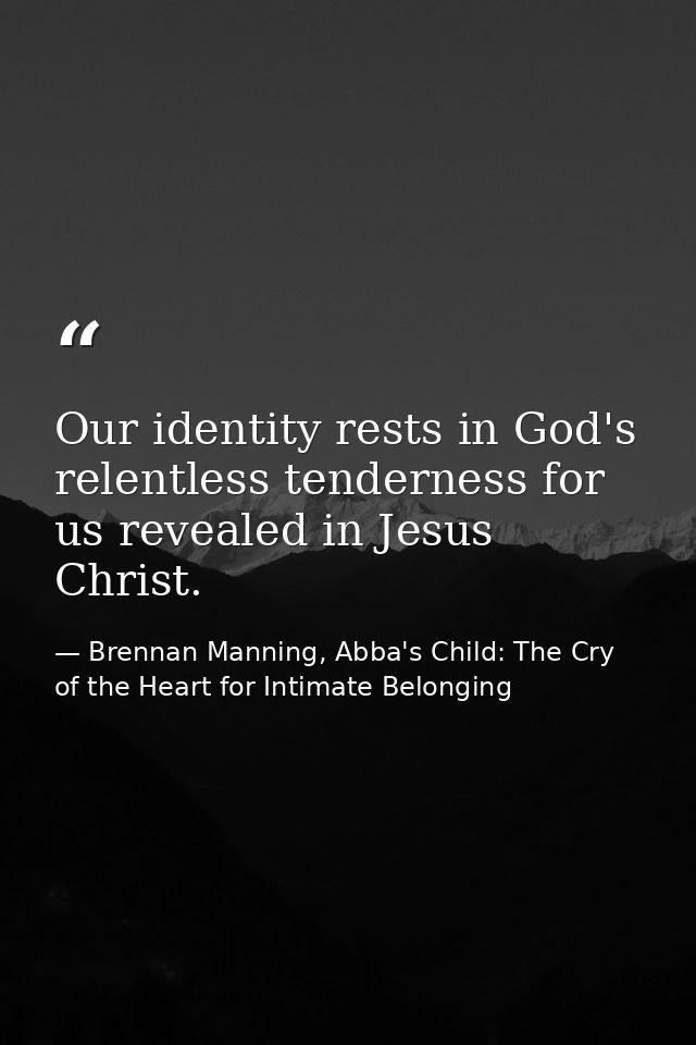 Our identity rests in God's relentless tenderness for us revealed in Jesus Christ. — Brennan Manning, Abba's Child: The Cry of the Heart for Intimate Belonging