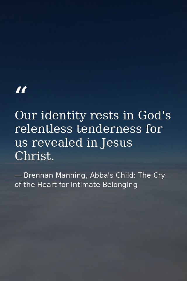 Our identity rests in God's relentless tenderness for us revealed in Jesus Christ. — Brennan Manning, Abba's Child: The Cry of the Heart for Intimate Belonging