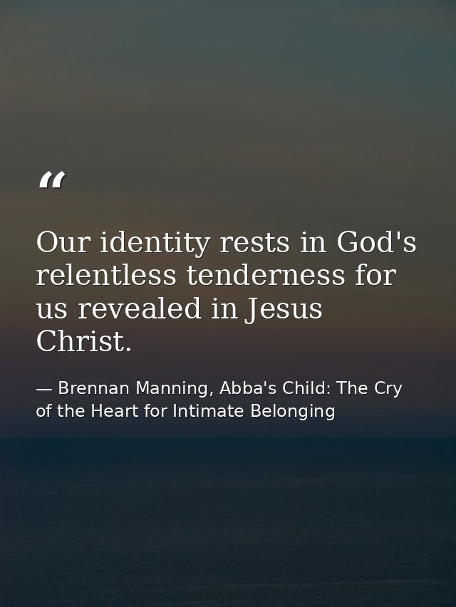 Our identity rests in God's relentless tenderness for us revealed in Jesus Christ. — Brennan Manning, Abba's Child: The Cry of the Heart for Intimate Belonging