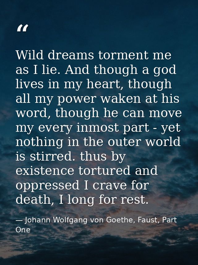 Wild dreams torment me as I lie. And though a god lives in my heart, though all my power waken at his word, though he ca — Johann Wolfgang von Goethe, Faust, Part One