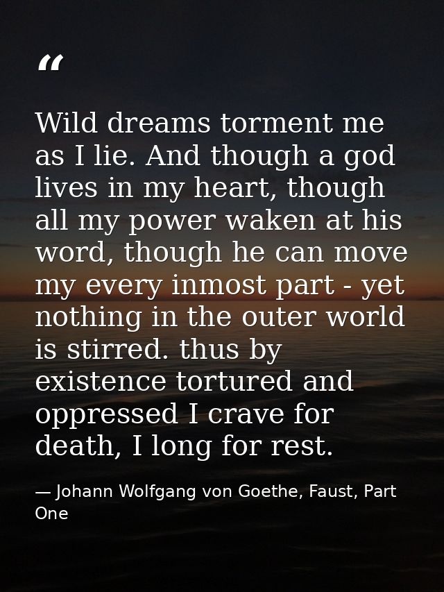 Wild dreams torment me as I lie. And though a god lives in my heart, though all my power waken at his word, though he ca — Johann Wolfgang von Goethe, Faust, Part One