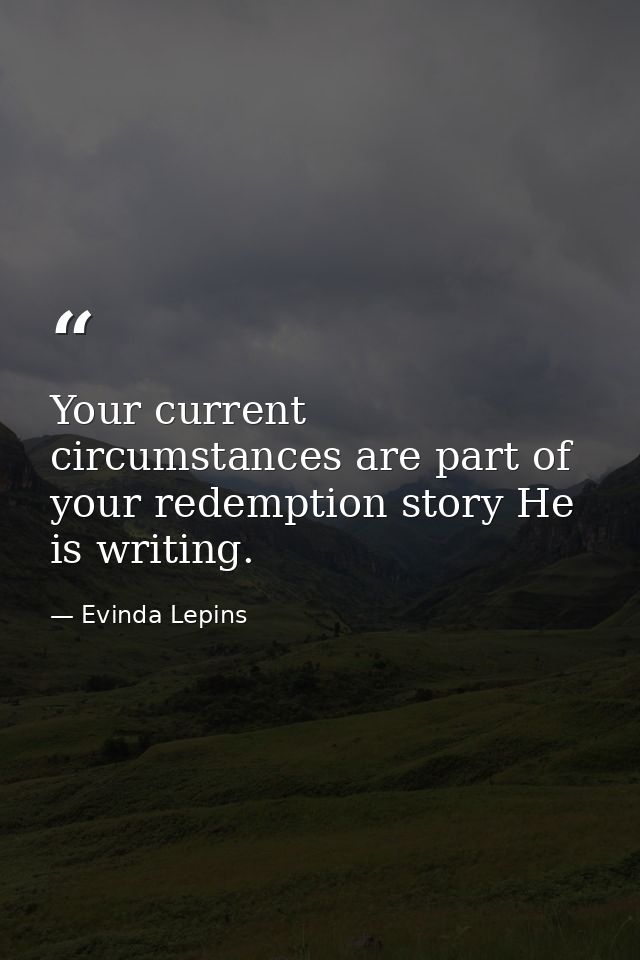 Your current circumstances are part of your redemption story He is writing. — Evinda Lepins