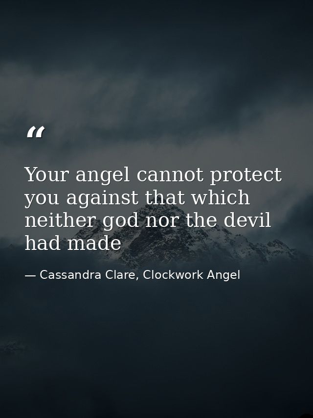 Your angel cannot protect you against that which neither god nor the devil had made — Cassandra Clare, Clockwork Angel