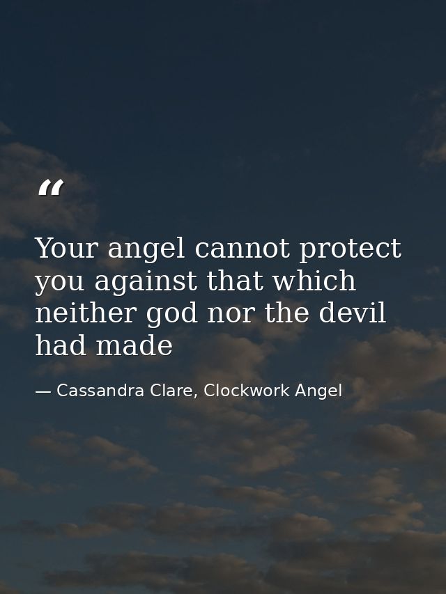 Your angel cannot protect you against that which neither god nor the devil had made — Cassandra Clare, Clockwork Angel