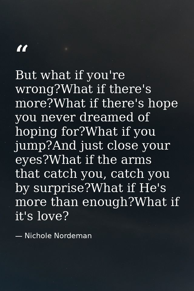 But what if you're wrong?What if there's more?What if there's hope you never dreamed of hoping for?What if you jump?And  — Nichole Nordeman