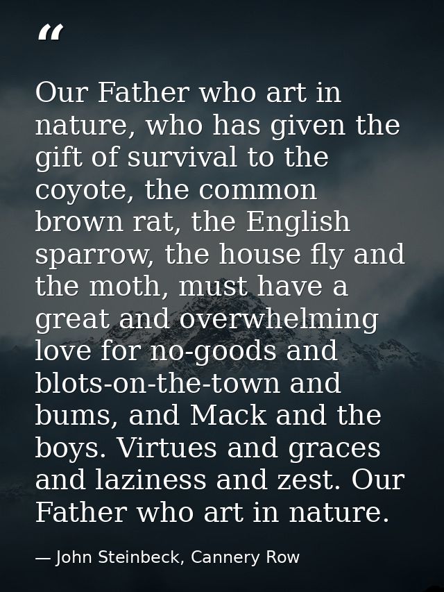 Our Father who art in nature, who has given the gift of survival to the coyote, the common brown rat, the English sparro — John Steinbeck, Cannery Row