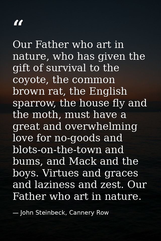 Our Father who art in nature, who has given the gift of survival to the coyote, the common brown rat, the English sparro — John Steinbeck, Cannery Row