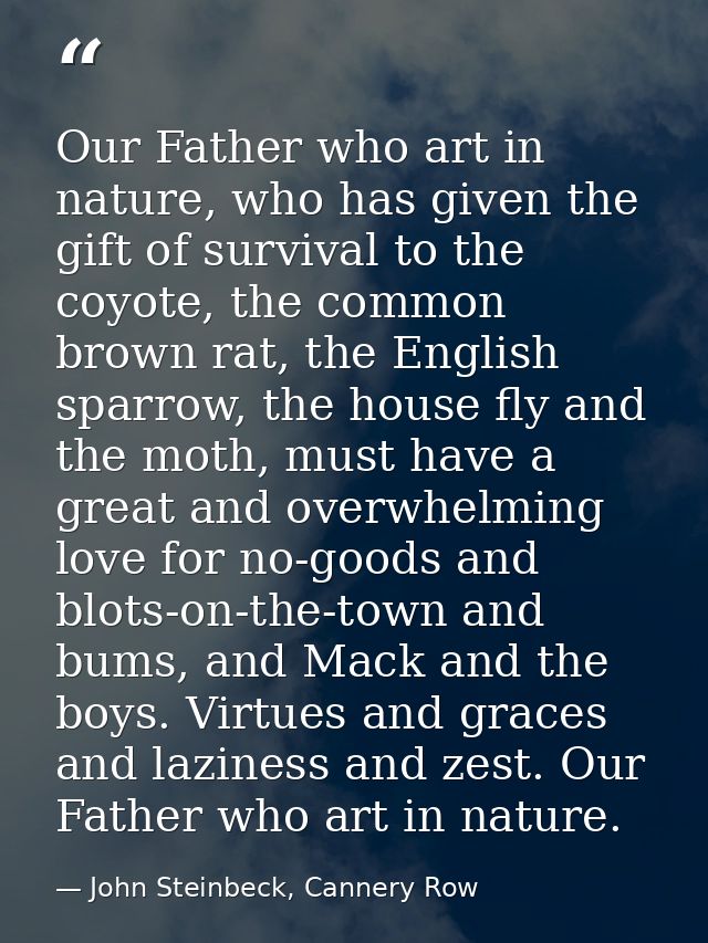 Our Father who art in nature, who has given the gift of survival to the coyote, the common brown rat, the English sparro — John Steinbeck, Cannery Row